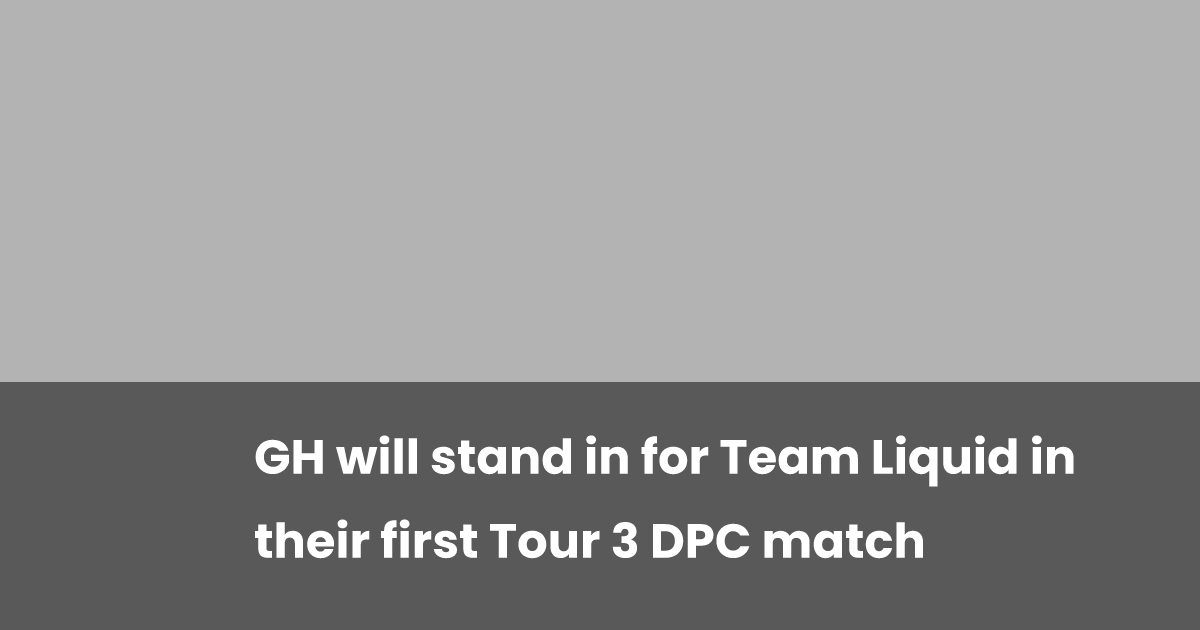 GH will stand in for Team Liquid in their first Tour 3 DPC match ...